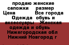 продаю женские сапожки.37 размер. › Цена ­ 1 500 - Все города Одежда, обувь и аксессуары » Женская одежда и обувь   . Нижегородская обл.,Нижний Новгород г.